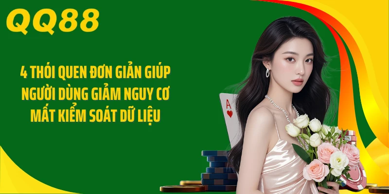 4 thói quen đơn giản giúp người dùng giảm nguy cơ mất kiểm soát dữ liệu