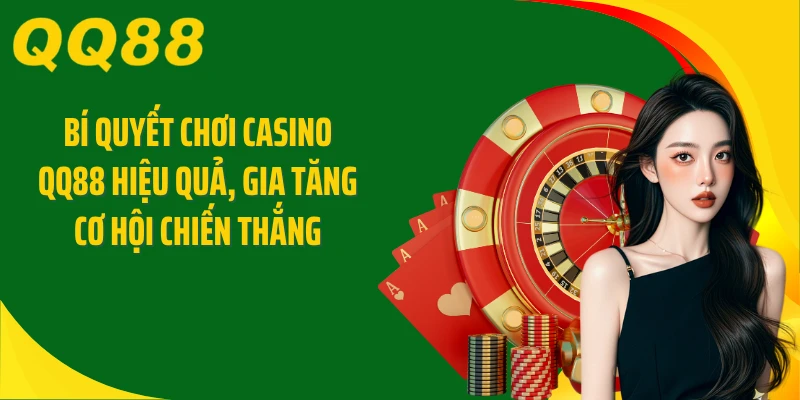 Bí quyết chơi casino QQ88 hiệu quả, gia tăng cơ hội chiến thắng