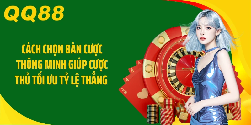 Cách chọn bàn cược thông minh giúp cược thủ tối ưu tỷ lệ thắng