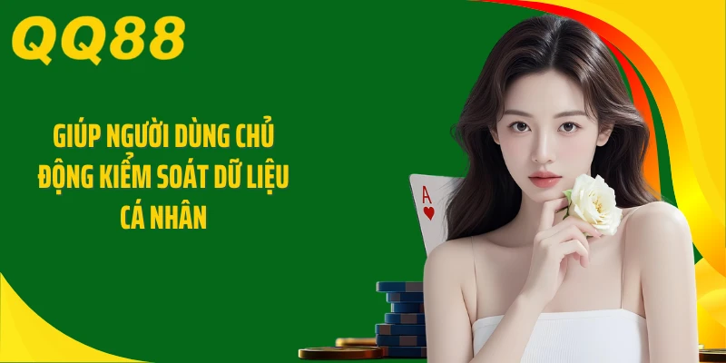 Giúp người dùng chủ động kiểm soát dữ liệu cá nhân