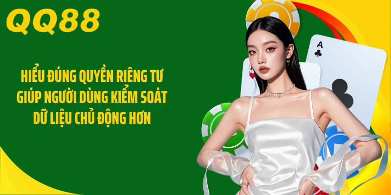 Hiểu đúng quyền riêng tư giúp người dùng kiểm soát dữ liệu chủ động hơn