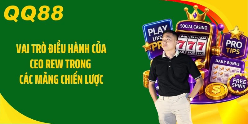 Vai trò điều hành của CEO Rew trong các mảng chiến lược